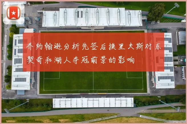 乔约翰逊分析先签后换里夫斯对东契奇和湖人夺冠前景的影响