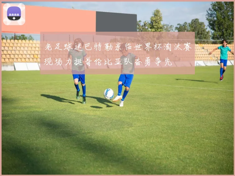 老足球迷巴特勒亲临世界杯淘汰赛现场力挺哥伦比亚队奋勇争先