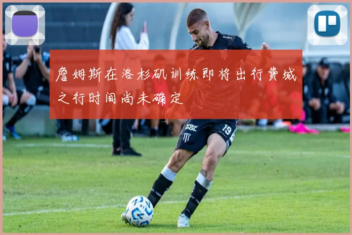 詹姆斯在洛杉矶训练即将出行费城之行时间尚未确定