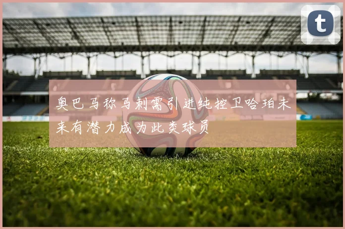 奥巴马称马刺需引进纯控卫哈珀未来有潜力成为此类球员