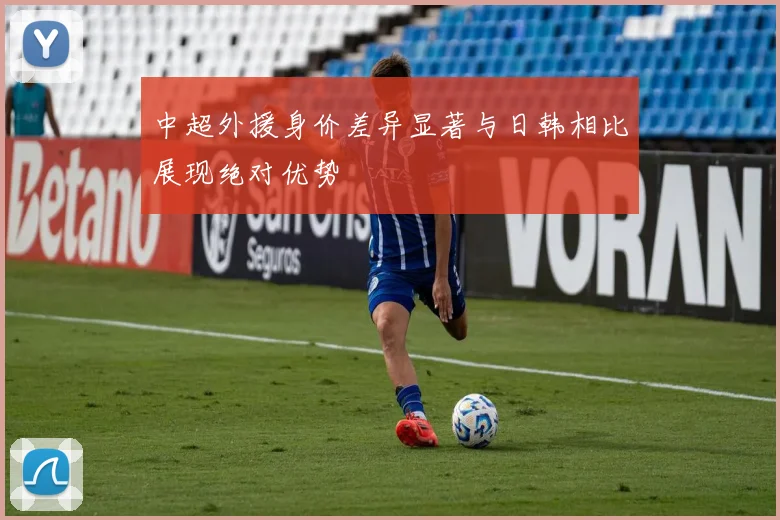 中超外援身价差异显著与日韩相比展现绝对优势