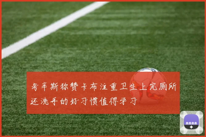 考辛斯称赞卡布注重卫生上完厕所还洗手的好习惯值得学习