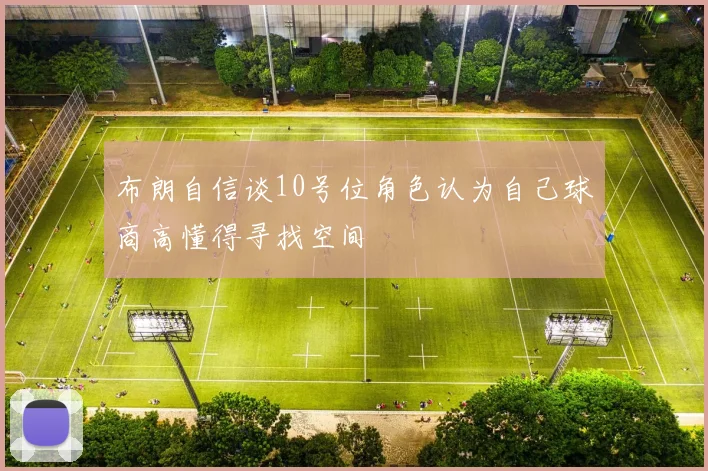 布朗自信谈10号位角色认为自己球商高懂得寻找空间