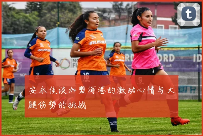 安永佳谈加盟海港的激动心情与大腿伤势的挑战
